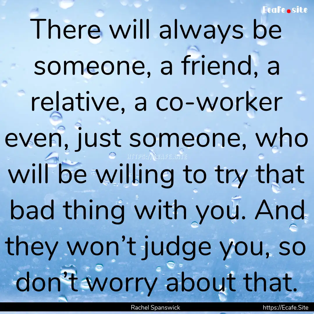 There will always be someone, a friend, a.... : Quote by Rachel Spanswick