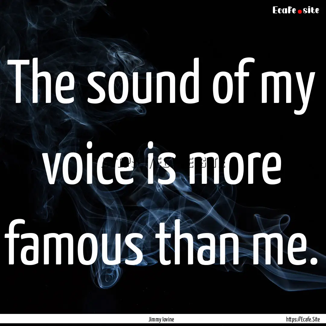 The sound of my voice is more famous than.... : Quote by Jimmy Iovine