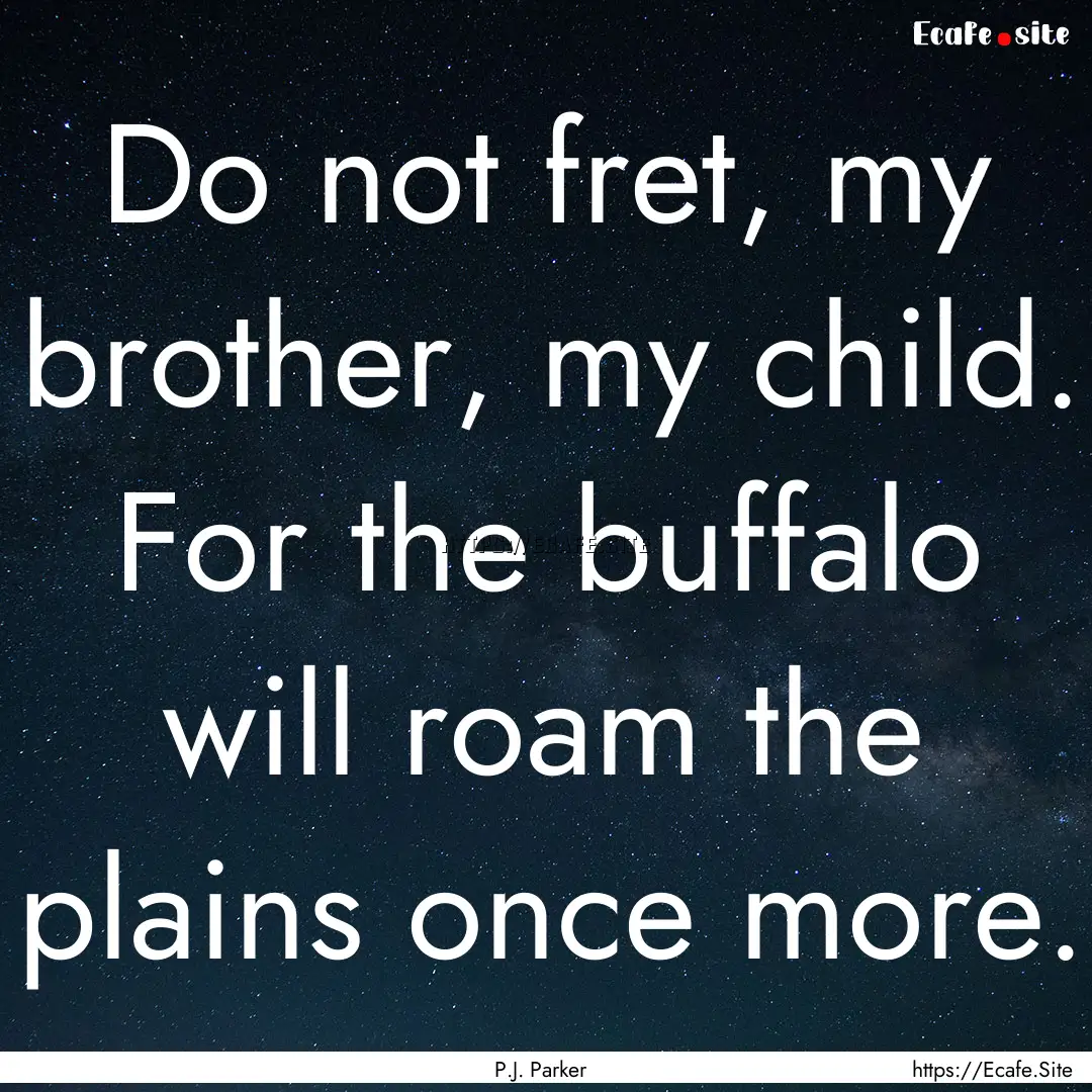 Do not fret, my brother, my child. For the.... : Quote by P.J. Parker