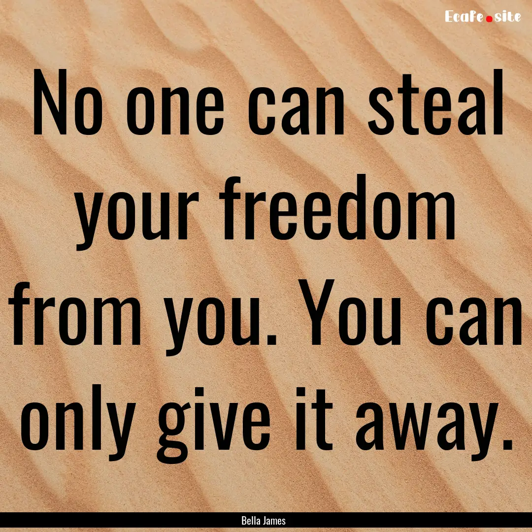 No one can steal your freedom from you. You.... : Quote by Bella James