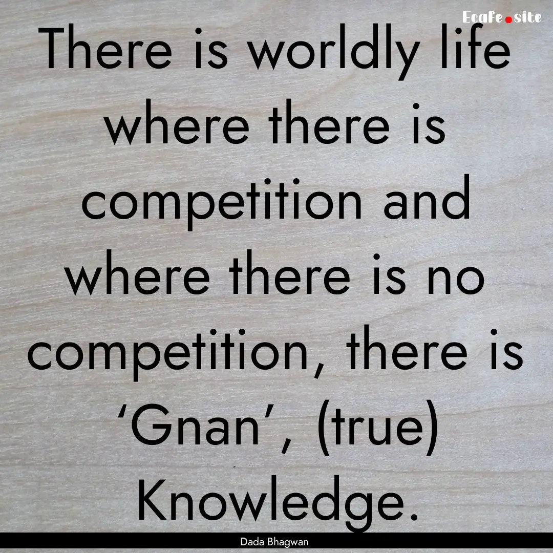 There is worldly life where there is competition.... : Quote by Dada Bhagwan