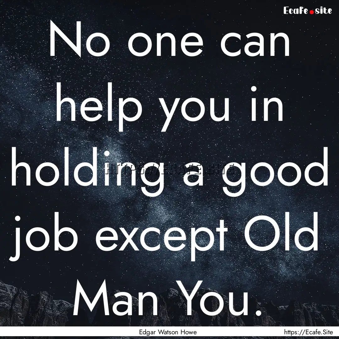 No one can help you in holding a good job.... : Quote by Edgar Watson Howe