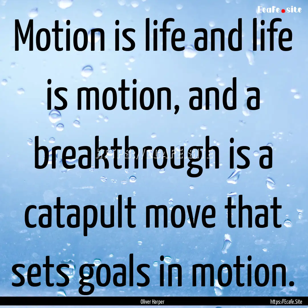 Motion is life and life is motion, and a.... : Quote by Oliver Harper