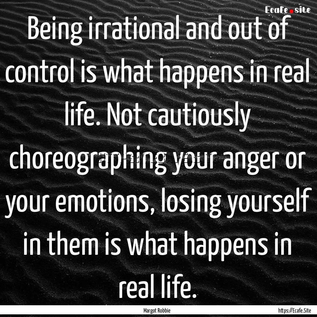 Being irrational and out of control is what.... : Quote by Margot Robbie