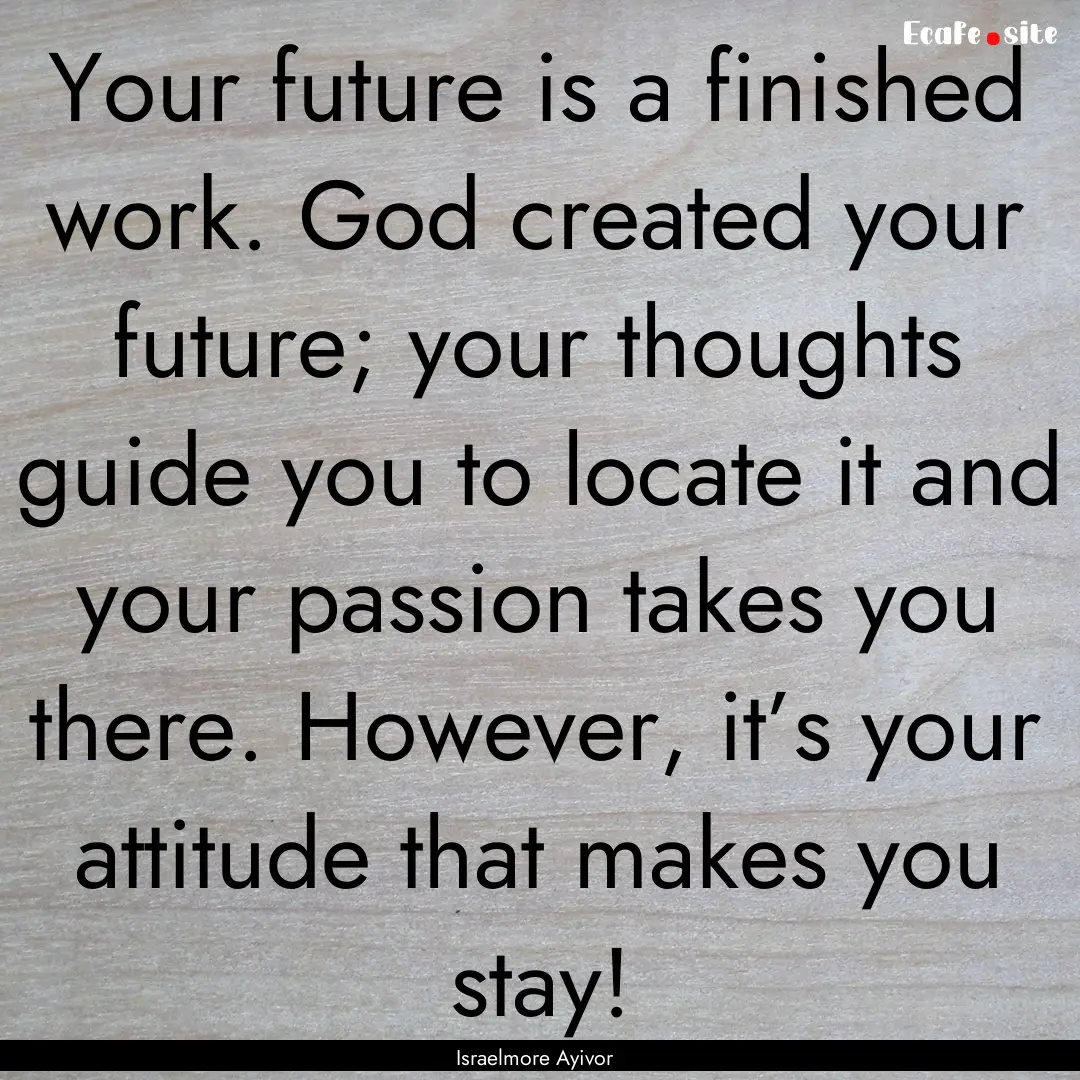 Your future is a finished work. God created.... : Quote by Israelmore Ayivor