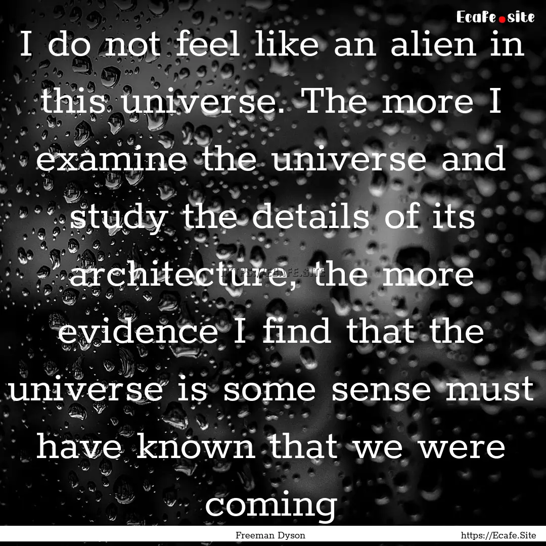 I do not feel like an alien in this universe..... : Quote by Freeman Dyson