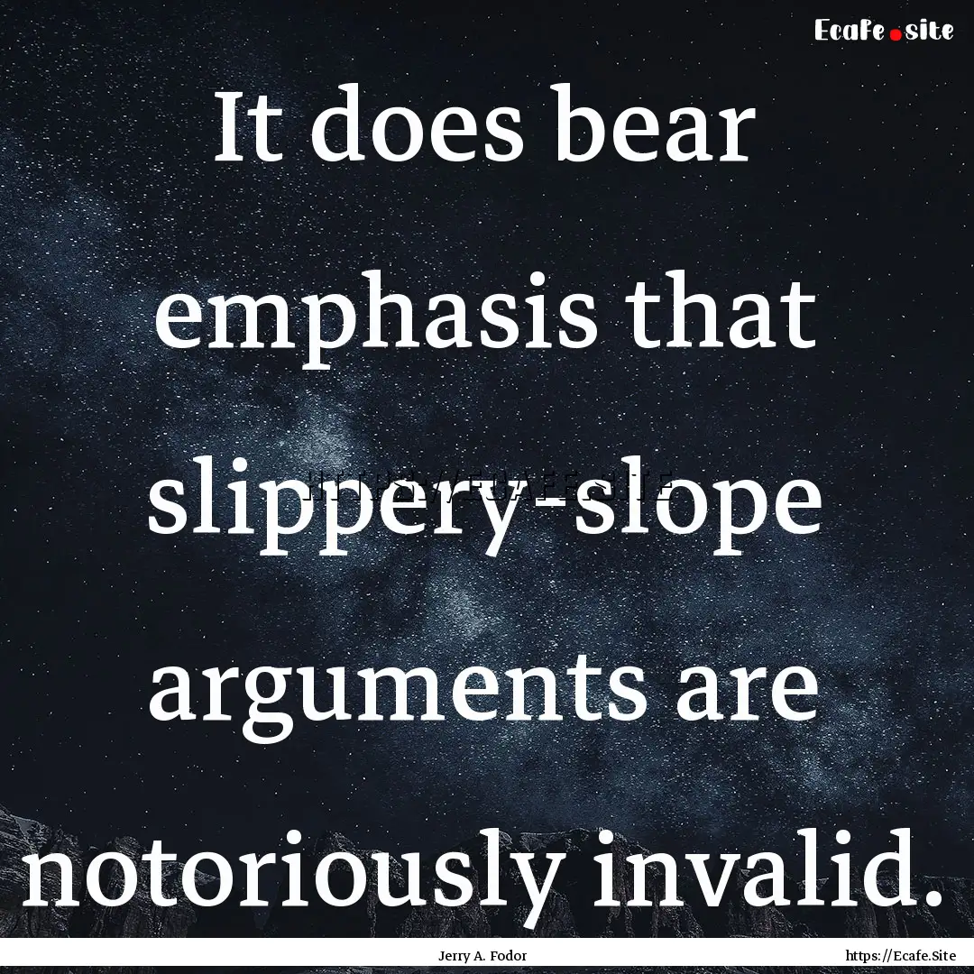 It does bear emphasis that slippery-slope.... : Quote by Jerry A. Fodor