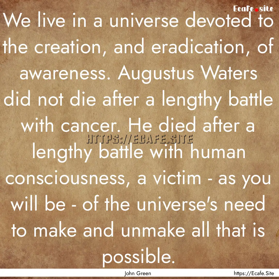 We live in a universe devoted to the creation,.... : Quote by John Green