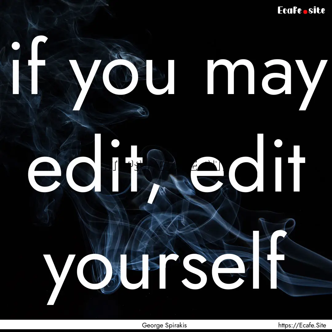 if you may edit, edit yourself : Quote by George Spirakis