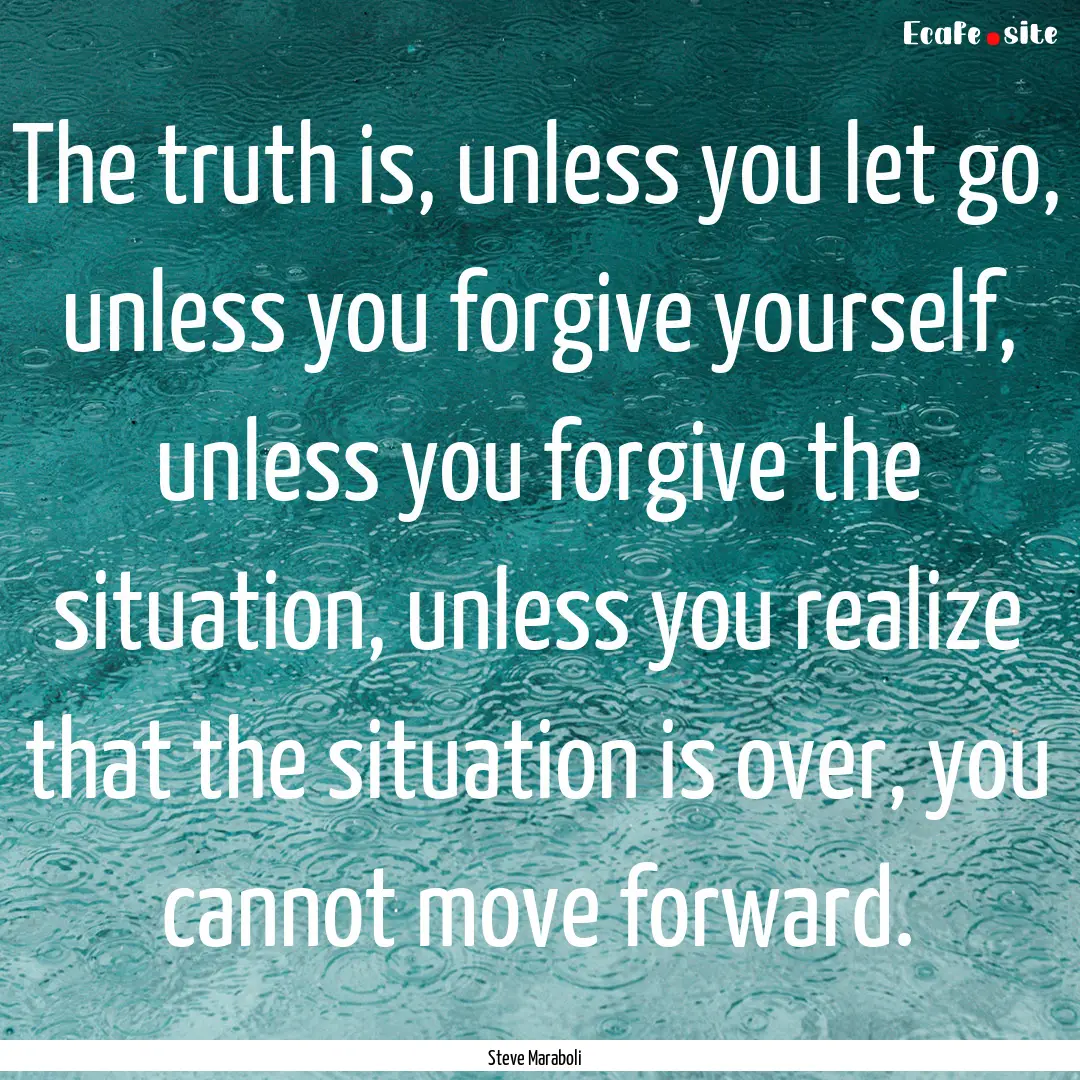 The truth is, unless you let go, unless you.... : Quote by Steve Maraboli