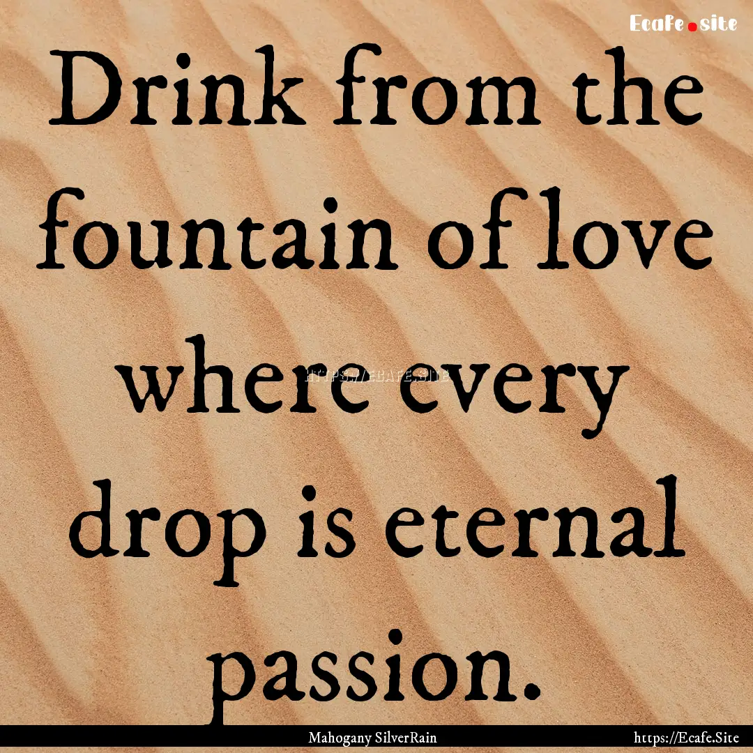 Drink from the fountain of love where every.... : Quote by Mahogany SilverRain