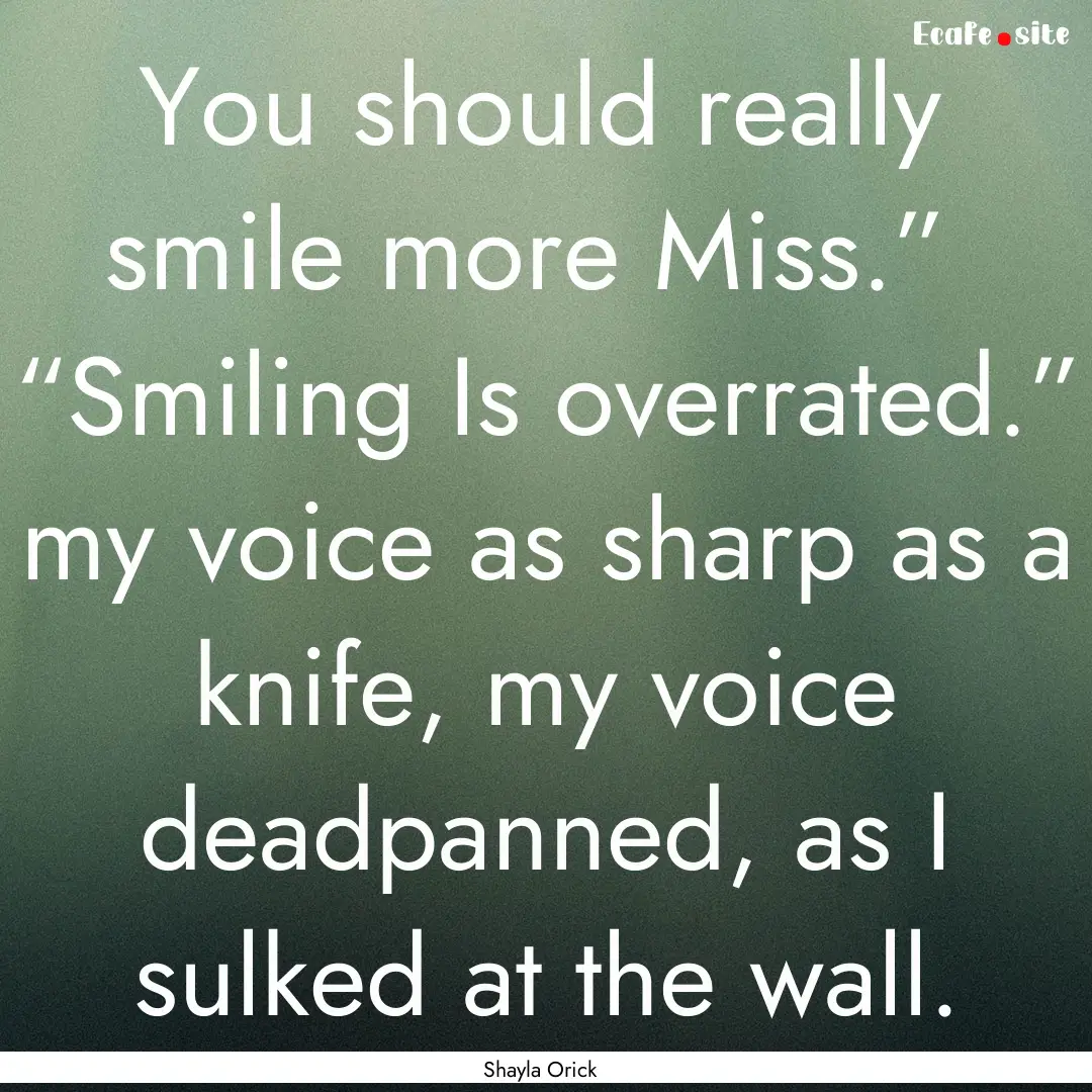 You should really smile more Miss.” “Smiling.... : Quote by Shayla Orick