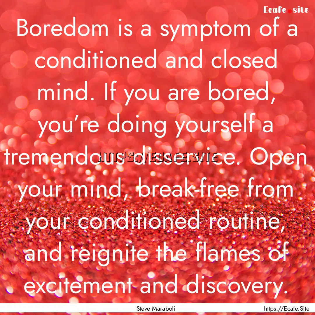 Boredom is a symptom of a conditioned and.... : Quote by Steve Maraboli