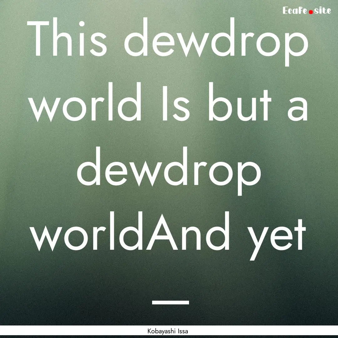 This dewdrop world Is but a dewdrop worldAnd.... : Quote by Kobayashi Issa