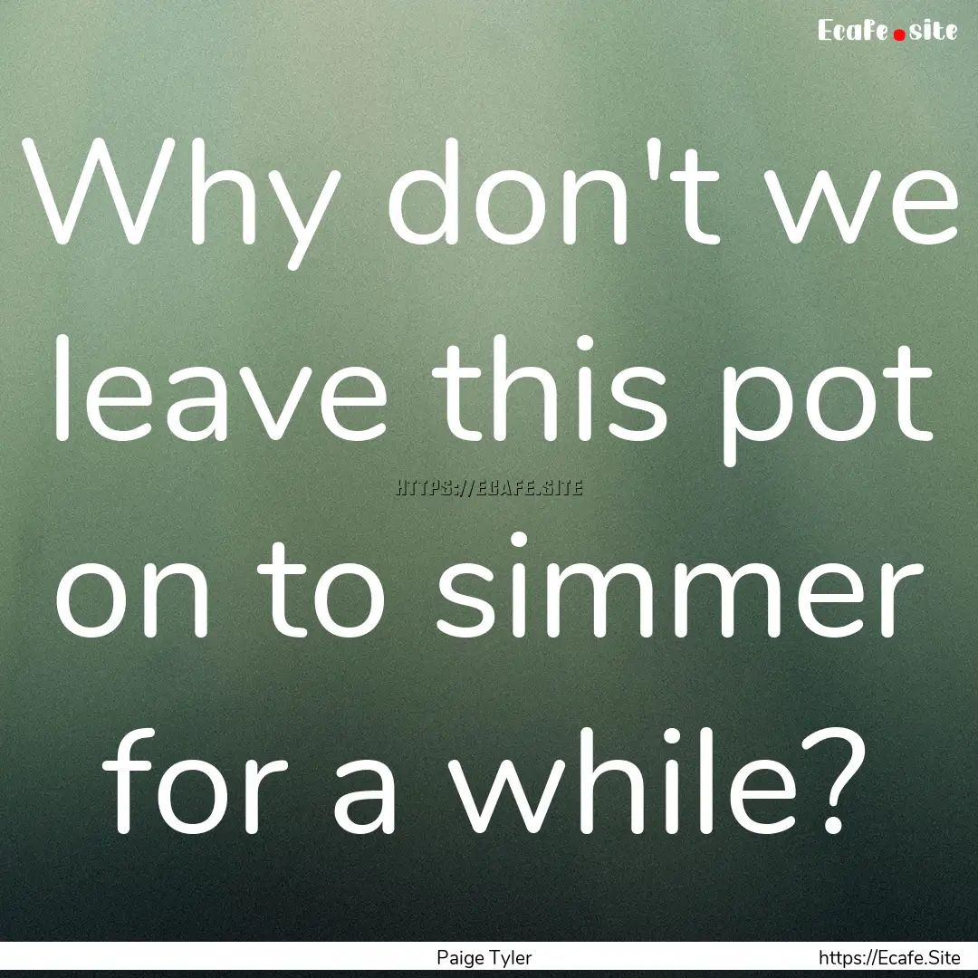 Why don't we leave this pot on to simmer.... : Quote by Paige Tyler