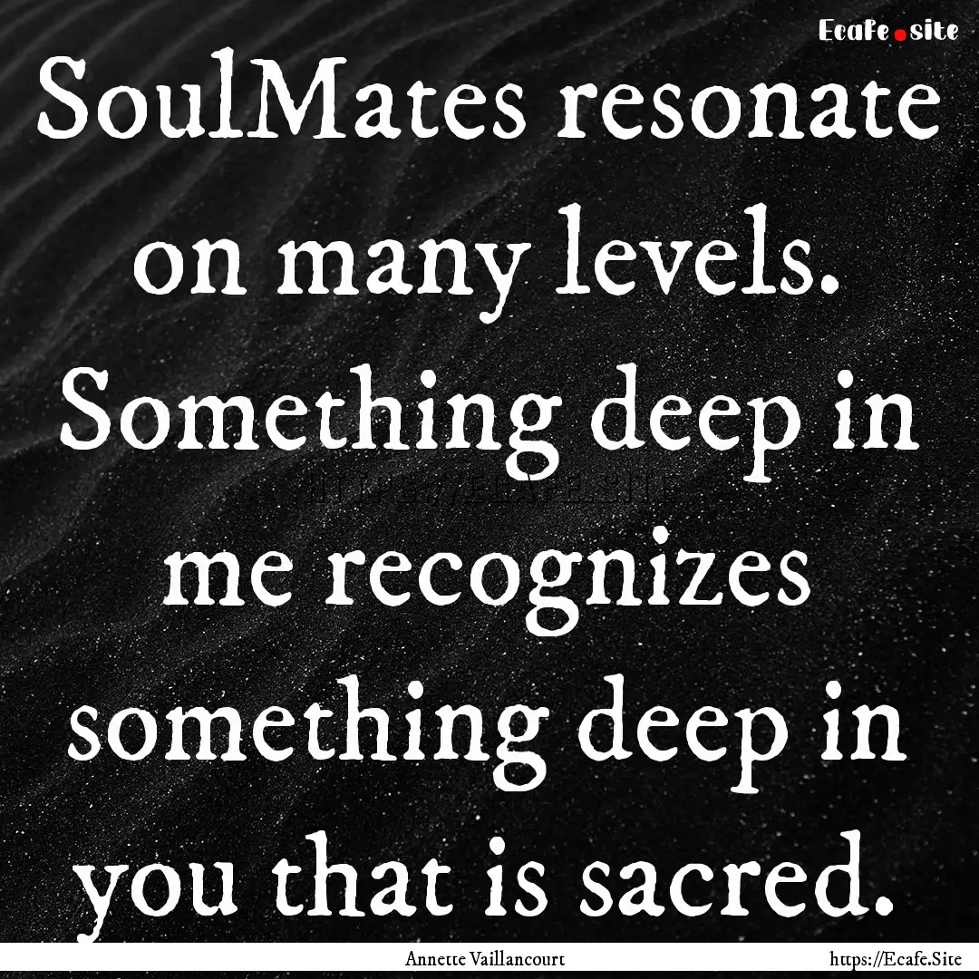 SoulMates resonate on many levels. Something.... : Quote by Annette Vaillancourt