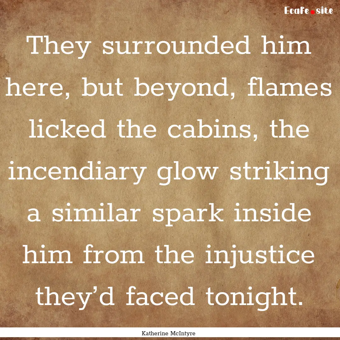 They surrounded him here, but beyond, flames.... : Quote by Katherine McIntyre