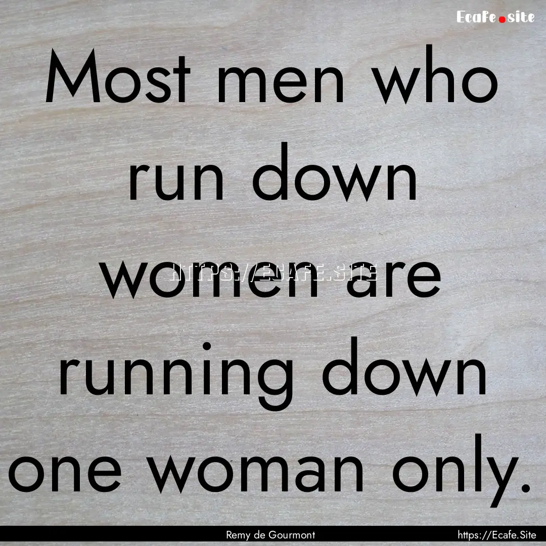 Most men who run down women are running down.... : Quote by Remy de Gourmont