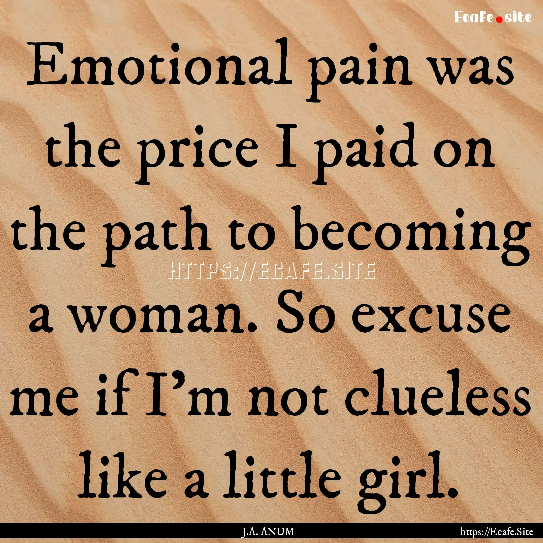 Emotional pain was the price I paid on the.... : Quote by J.A. ANUM