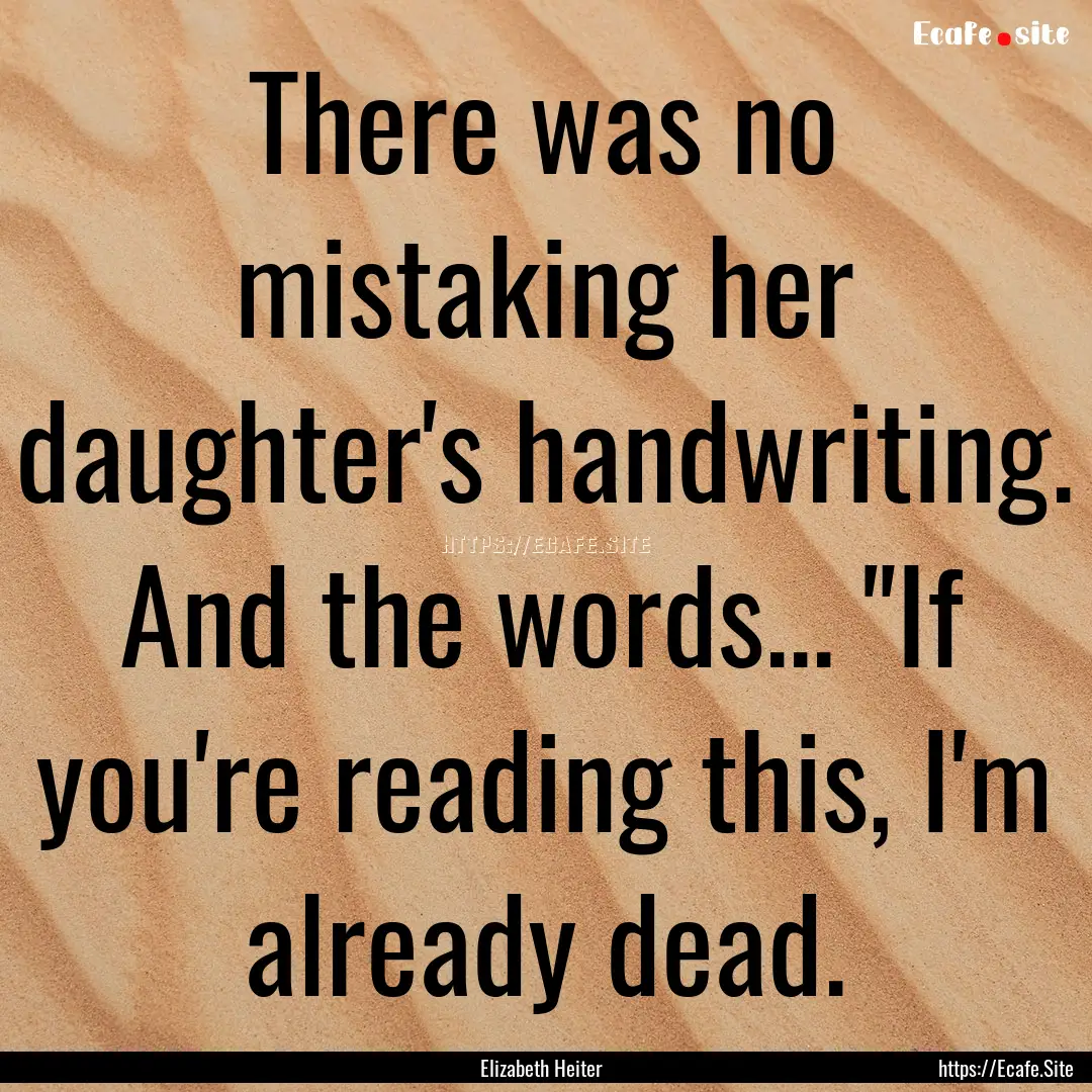 There was no mistaking her daughter's handwriting..... : Quote by Elizabeth Heiter