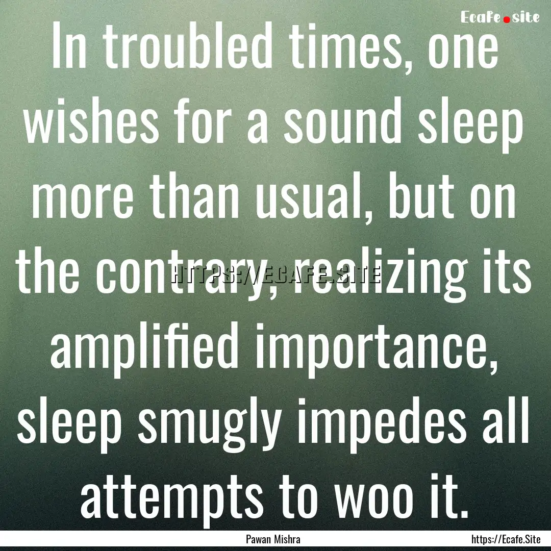 In troubled times, one wishes for a sound.... : Quote by Pawan Mishra