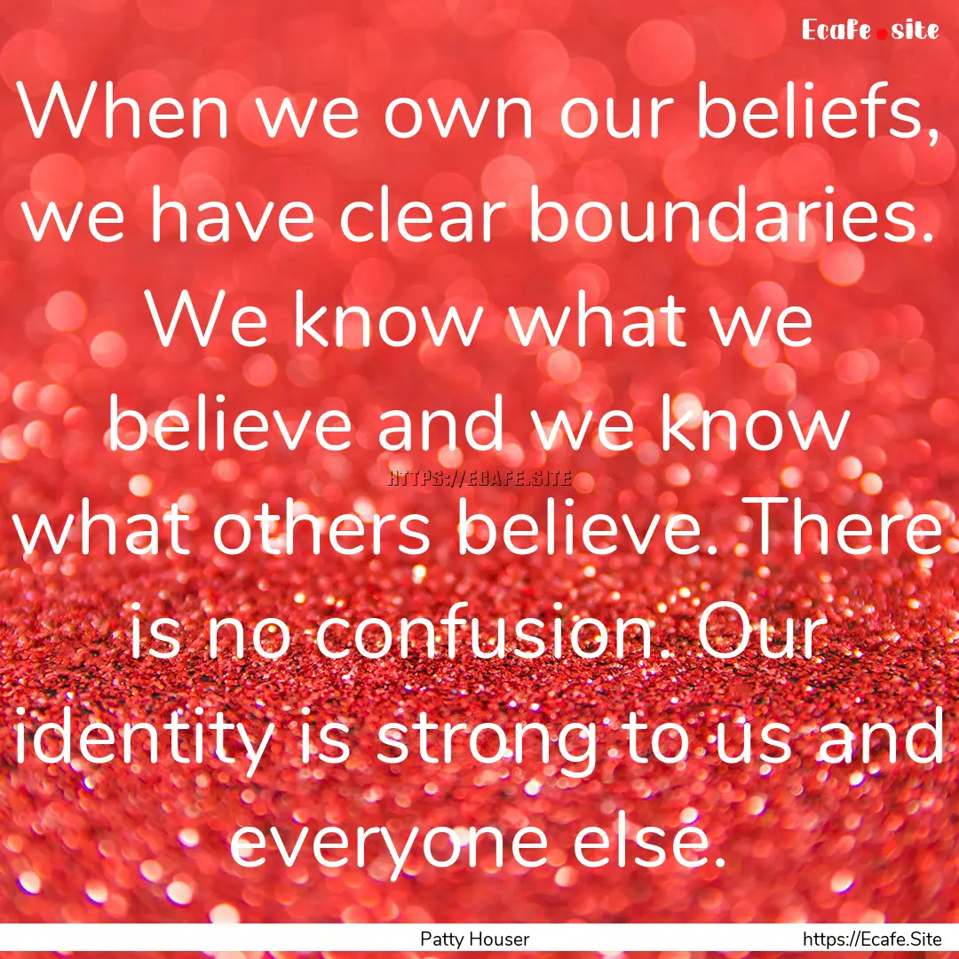 When we own our beliefs, we have clear boundaries..... : Quote by Patty Houser