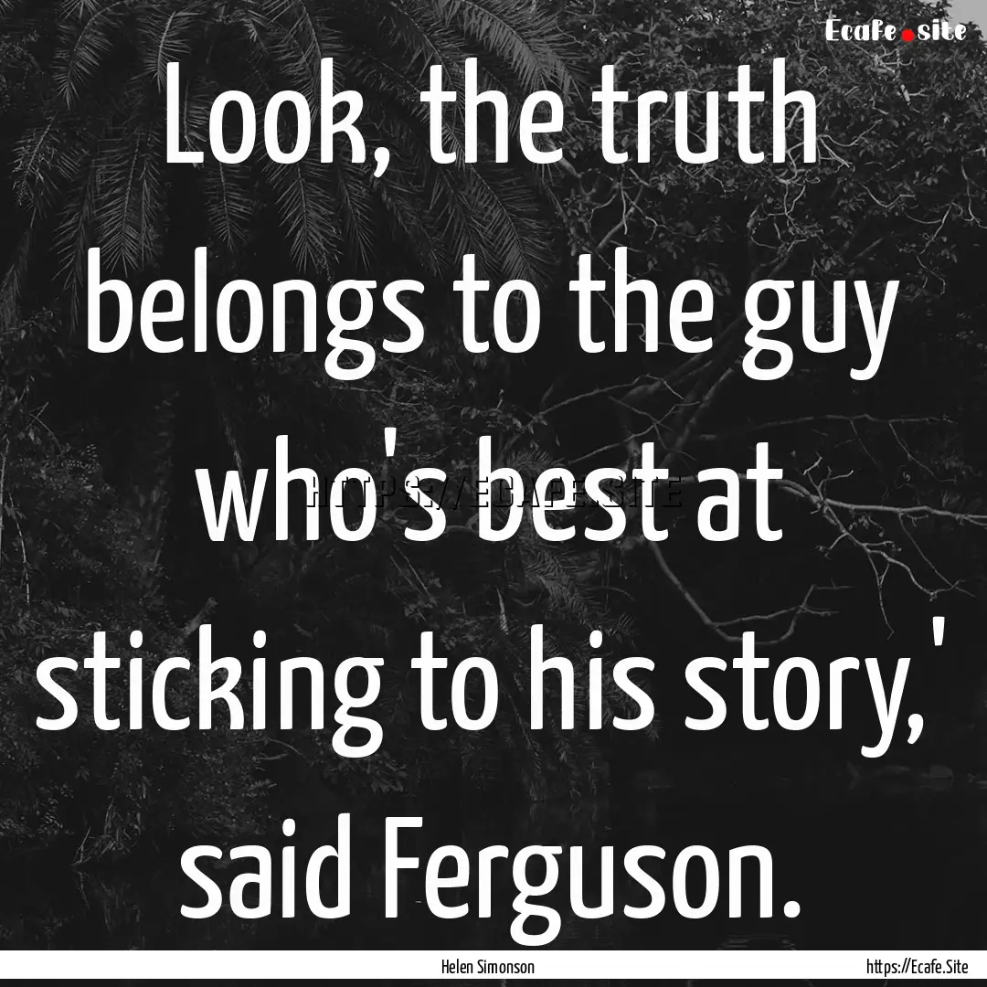 Look, the truth belongs to the guy who's.... : Quote by Helen Simonson