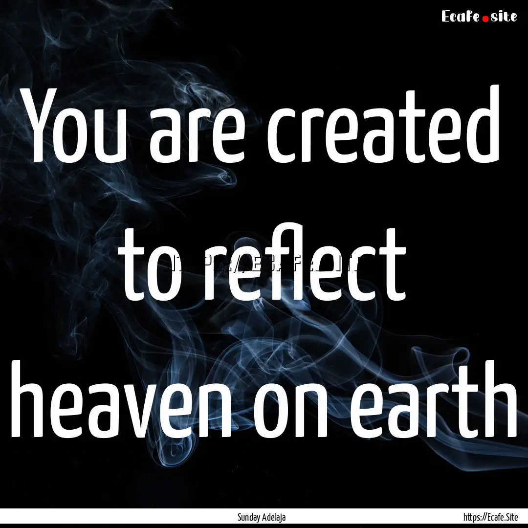 You are created to reflect heaven on earth.... : Quote by Sunday Adelaja