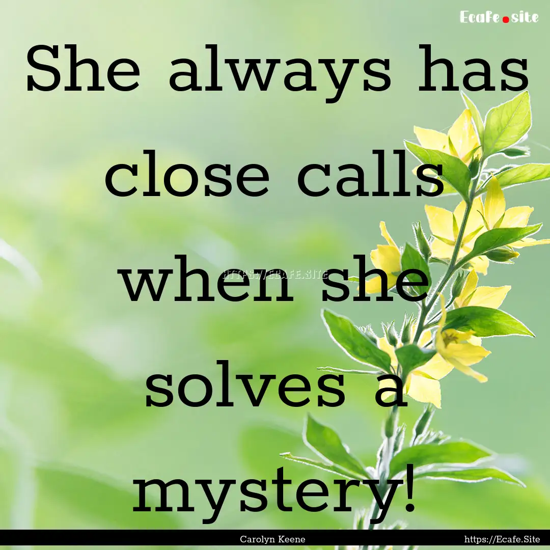 She always has close calls when she solves.... : Quote by Carolyn Keene