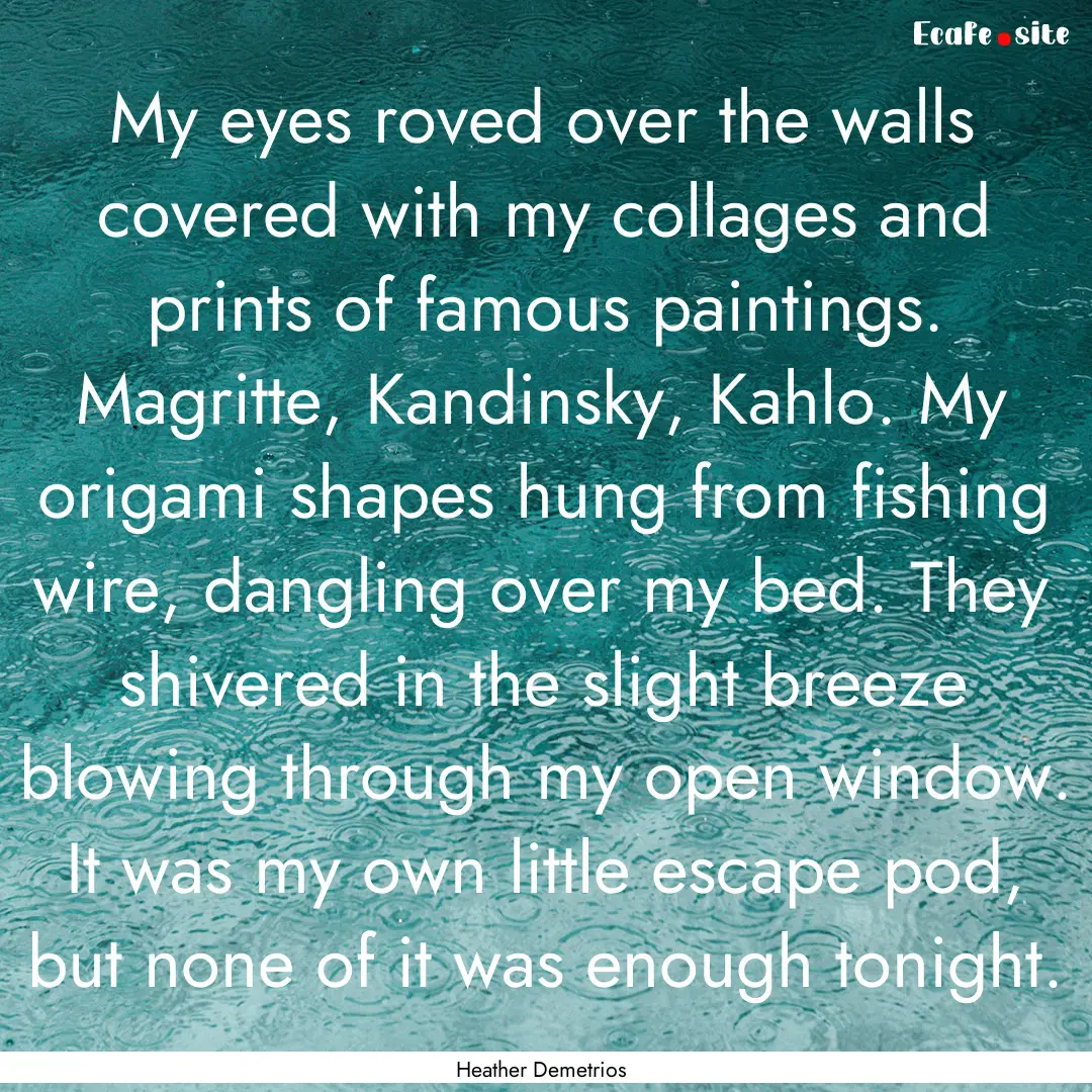 My eyes roved over the walls covered with.... : Quote by Heather Demetrios