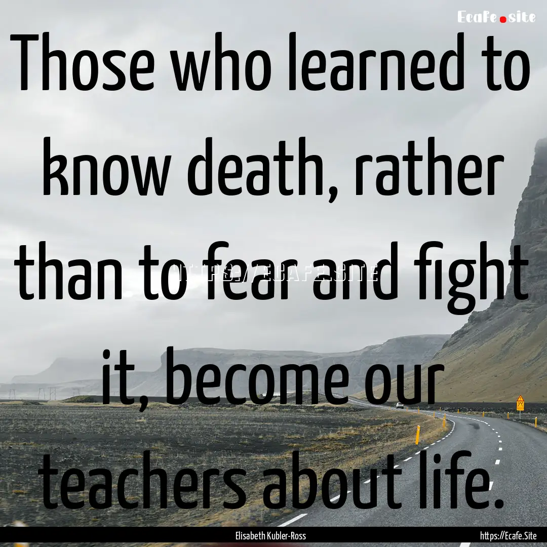 Those who learned to know death, rather than.... : Quote by Elisabeth Kubler-Ross