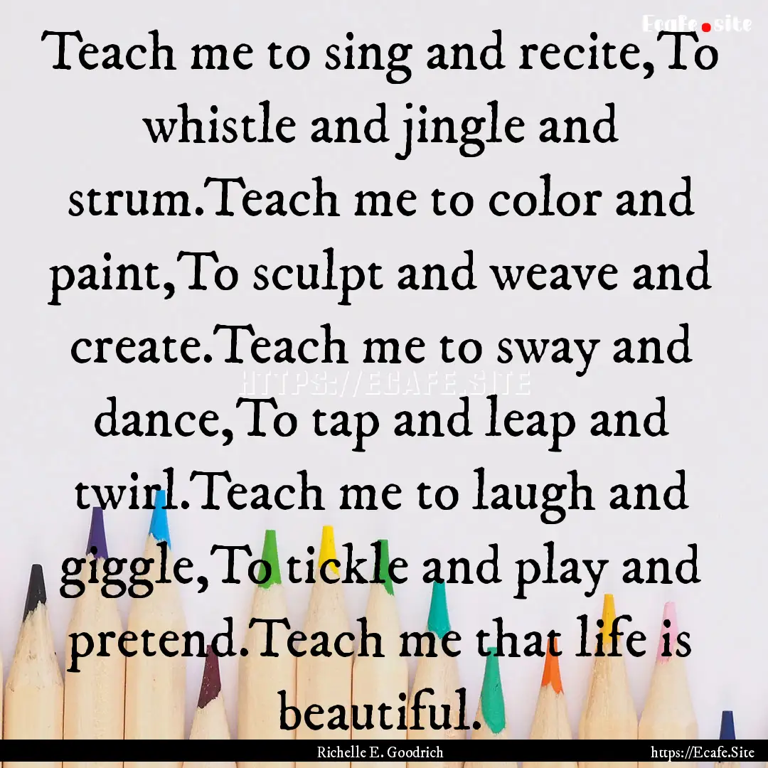 Teach me to sing and recite,To whistle and.... : Quote by Richelle E. Goodrich