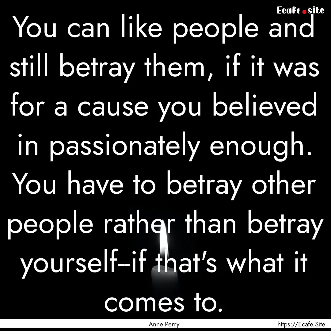 You can like people and still betray them,.... : Quote by Anne Perry