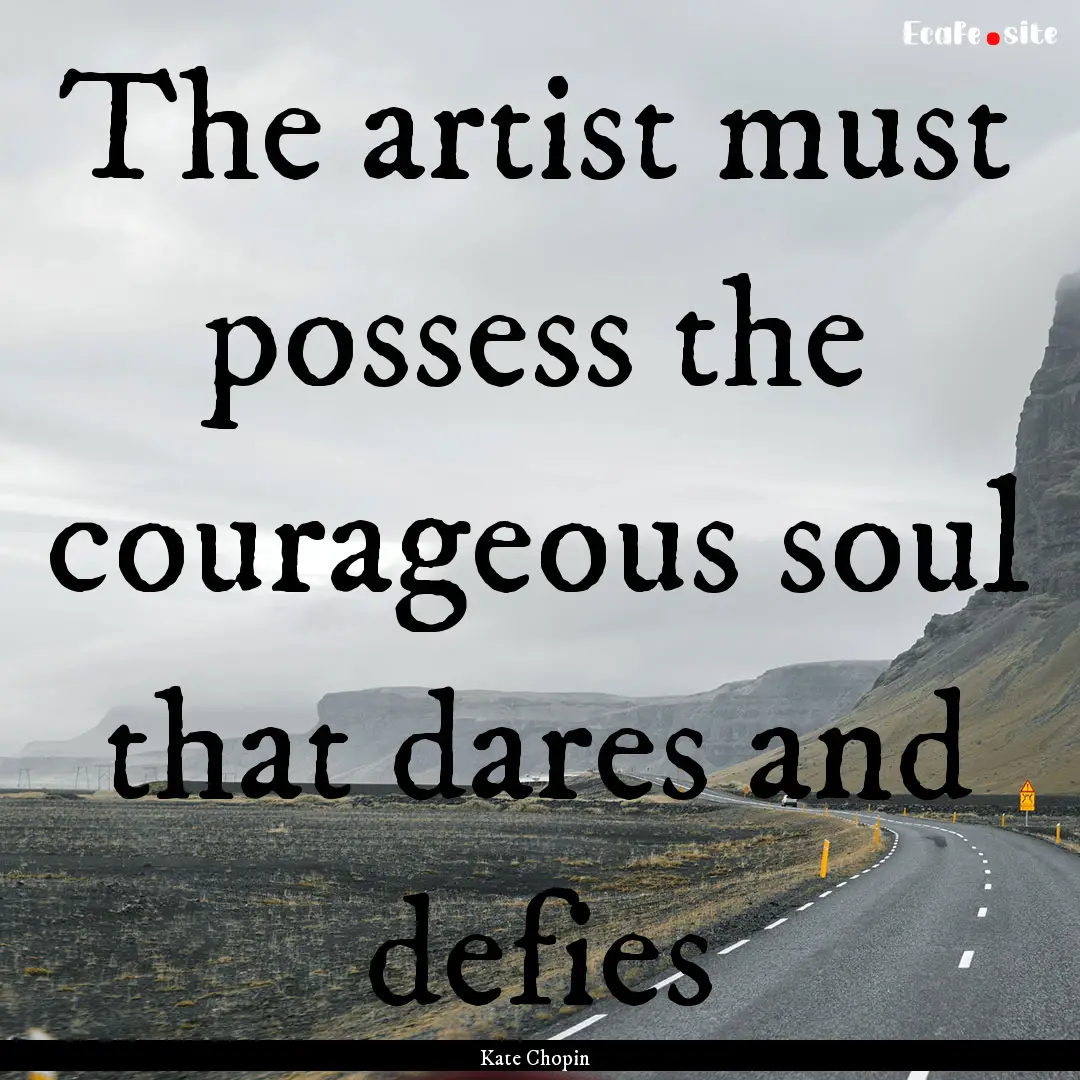 The artist must possess the courageous soul.... : Quote by Kate Chopin