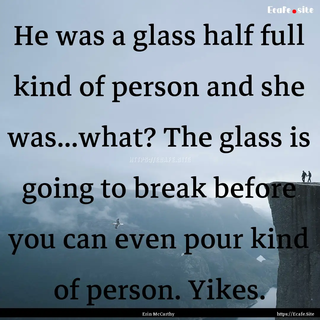 He was a glass half full kind of person and.... : Quote by Erin McCarthy