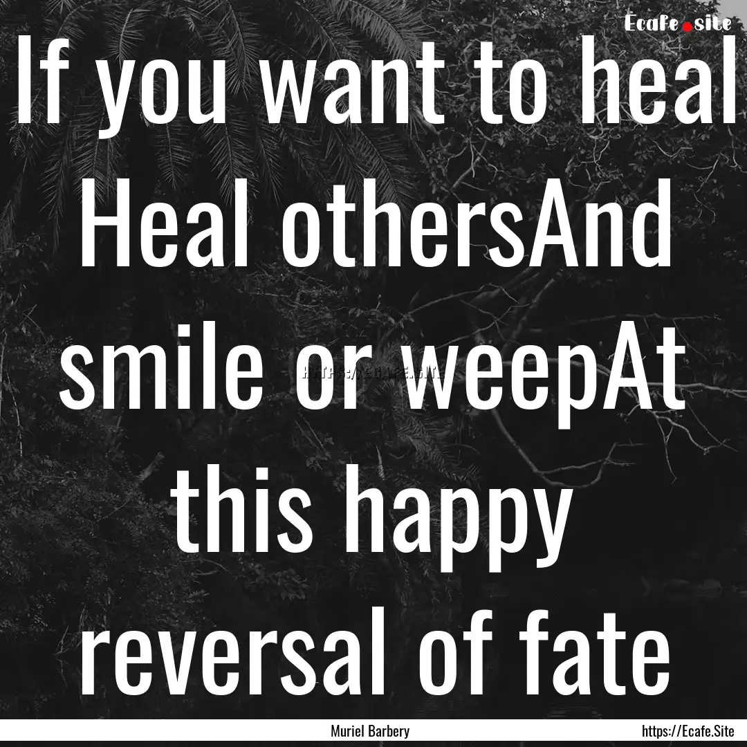 If you want to heal Heal othersAnd smile.... : Quote by Muriel Barbery