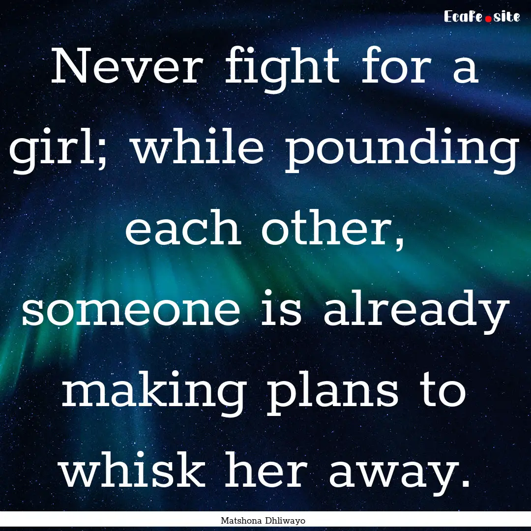 Never fight for a girl; while pounding each.... : Quote by Matshona Dhliwayo