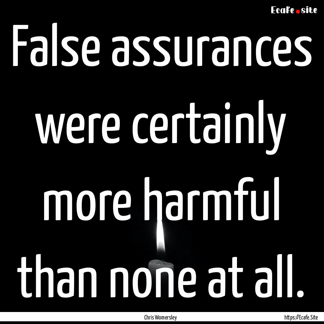 False assurances were certainly more harmful.... : Quote by Chris Womersley