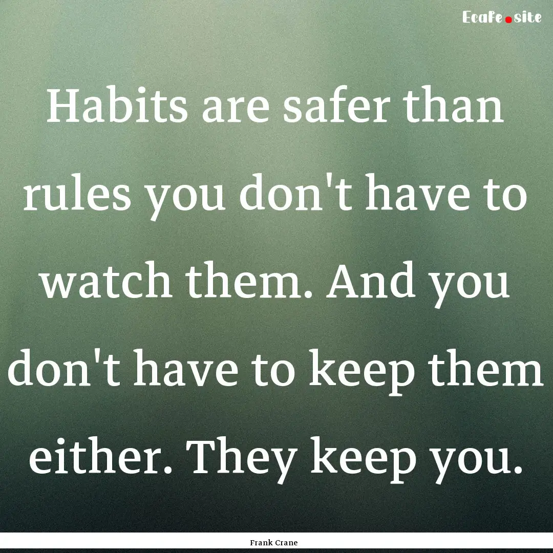 Habits are safer than rules you don't have.... : Quote by Frank Crane