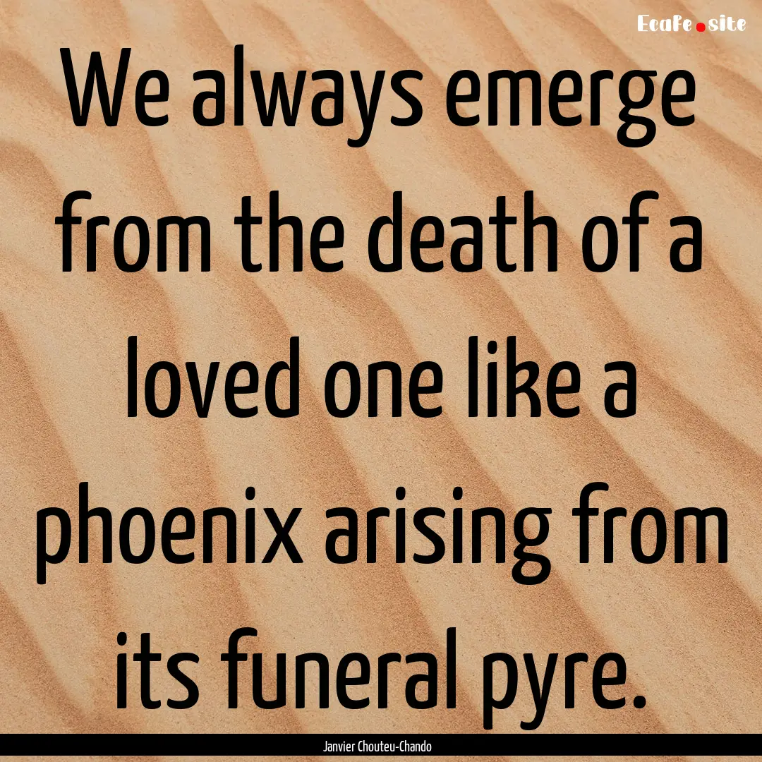 We always emerge from the death of a loved.... : Quote by Janvier Chouteu-Chando