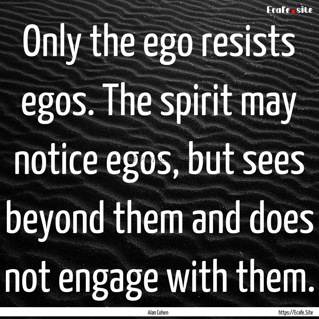 Only the ego resists egos. The spirit may.... : Quote by Alan Cohen