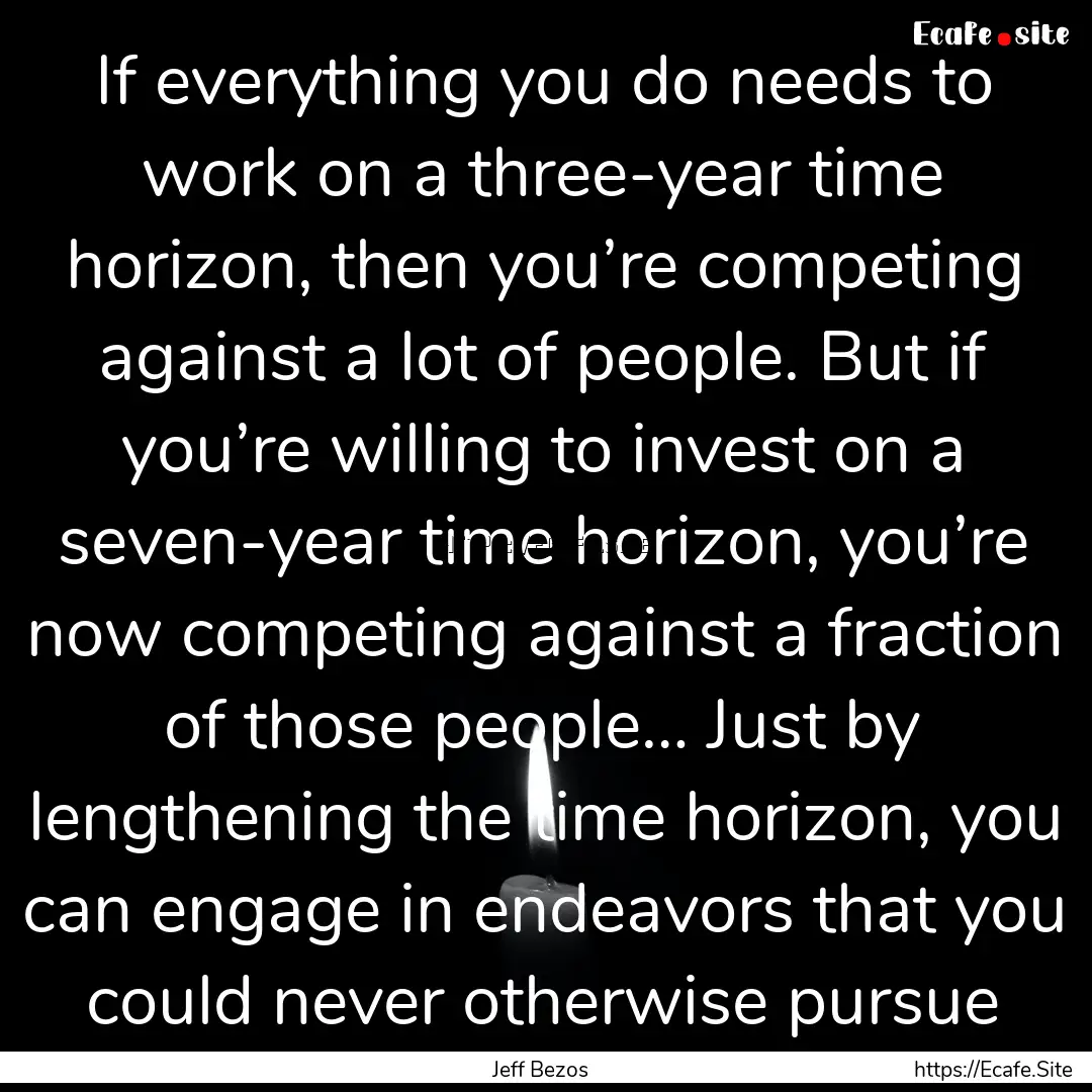 If everything you do needs to work on a three-year.... : Quote by Jeff Bezos