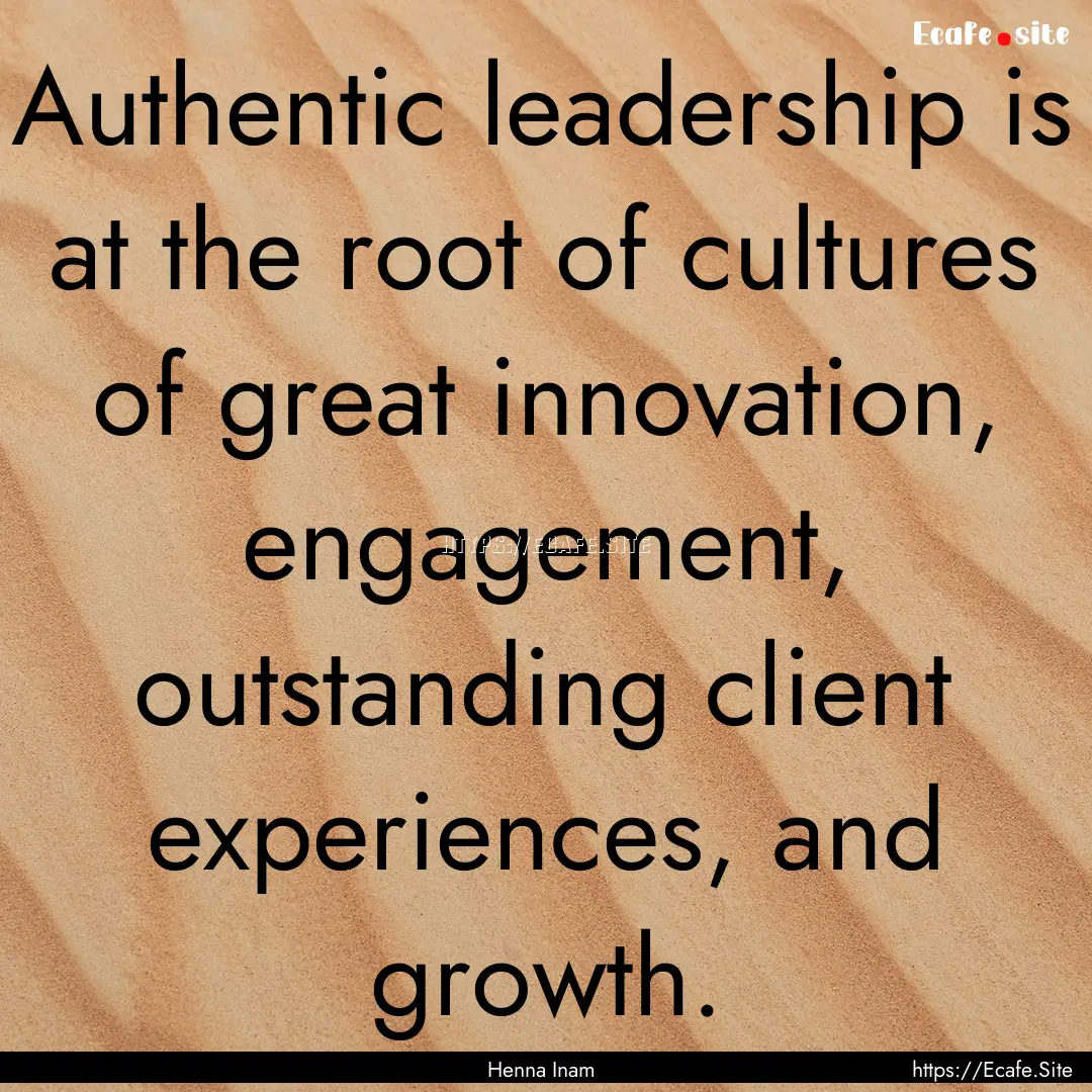 Authentic leadership is at the root of cultures.... : Quote by Henna Inam