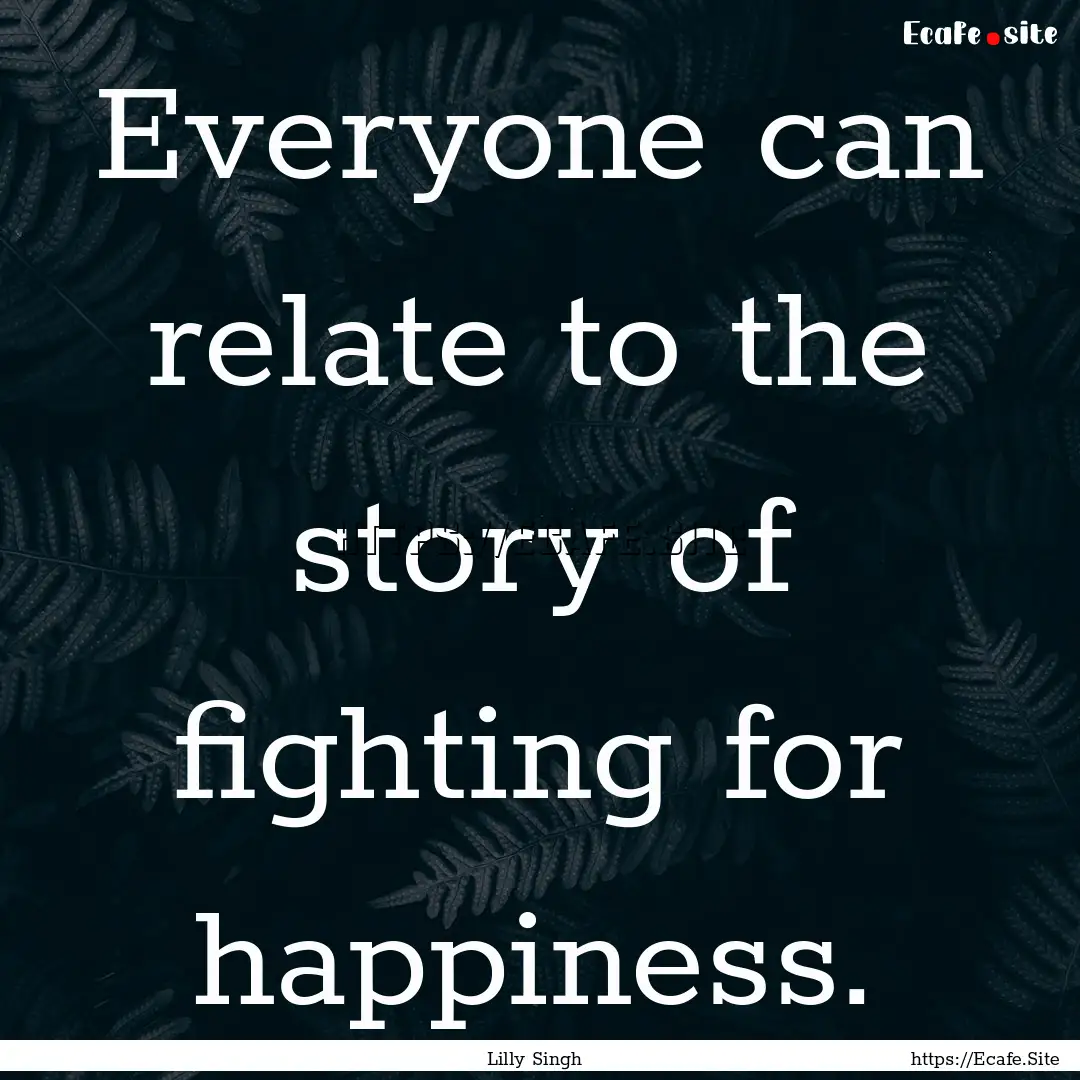 Everyone can relate to the story of fighting.... : Quote by Lilly Singh