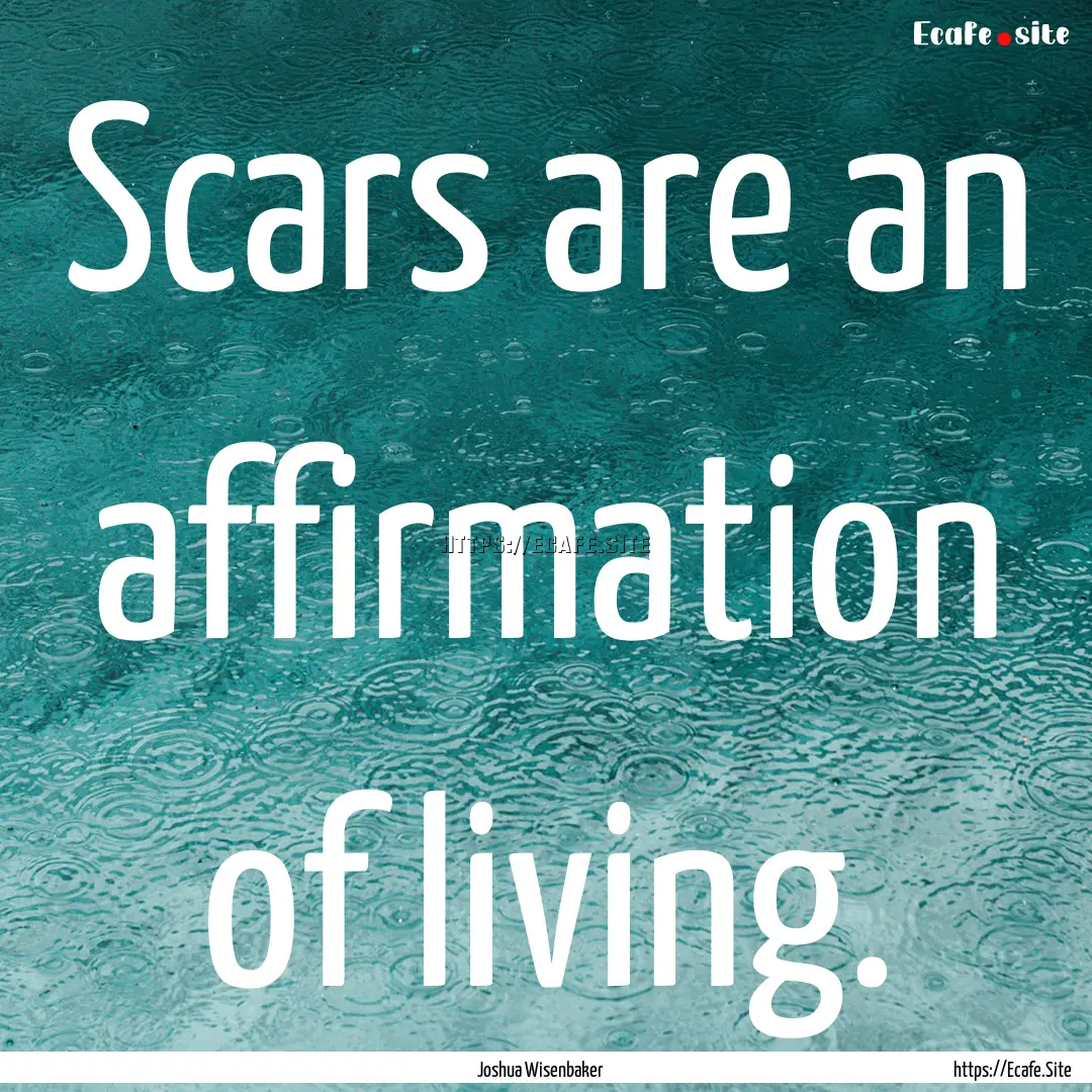 Scars are an affirmation of living. : Quote by Joshua Wisenbaker