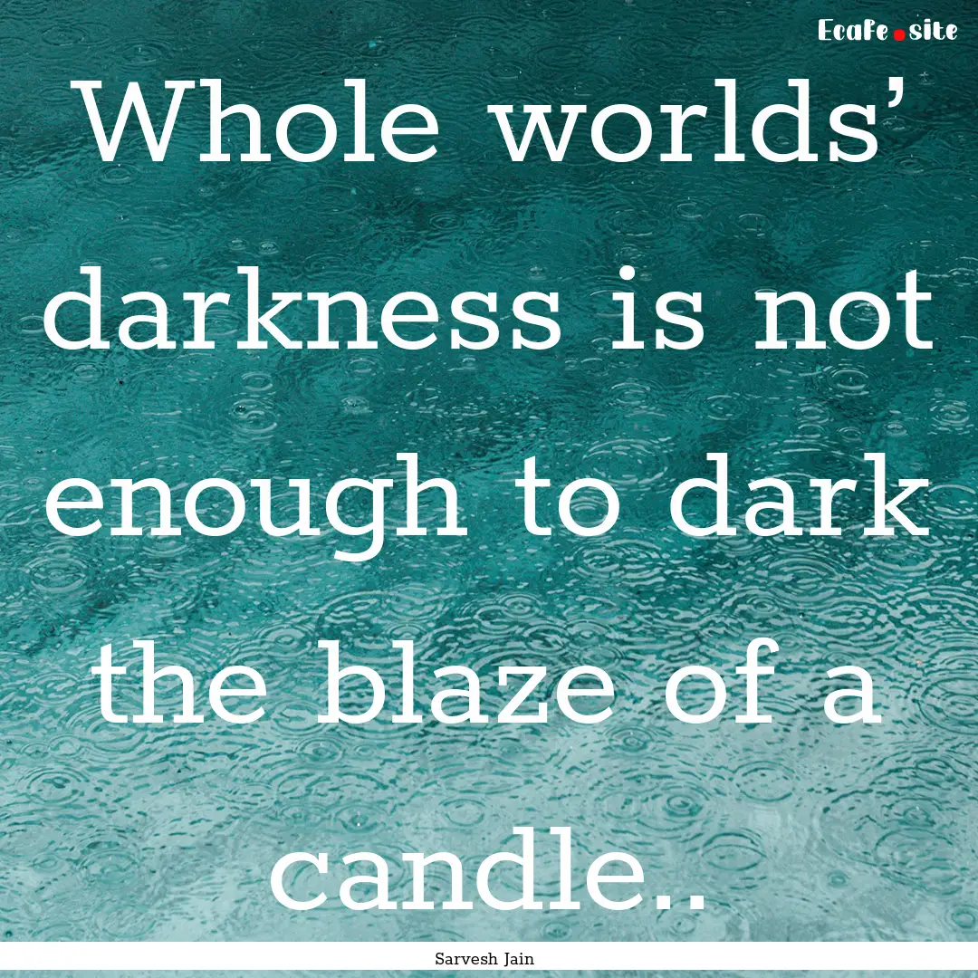 Whole worlds’ darkness is not enough to.... : Quote by Sarvesh Jain