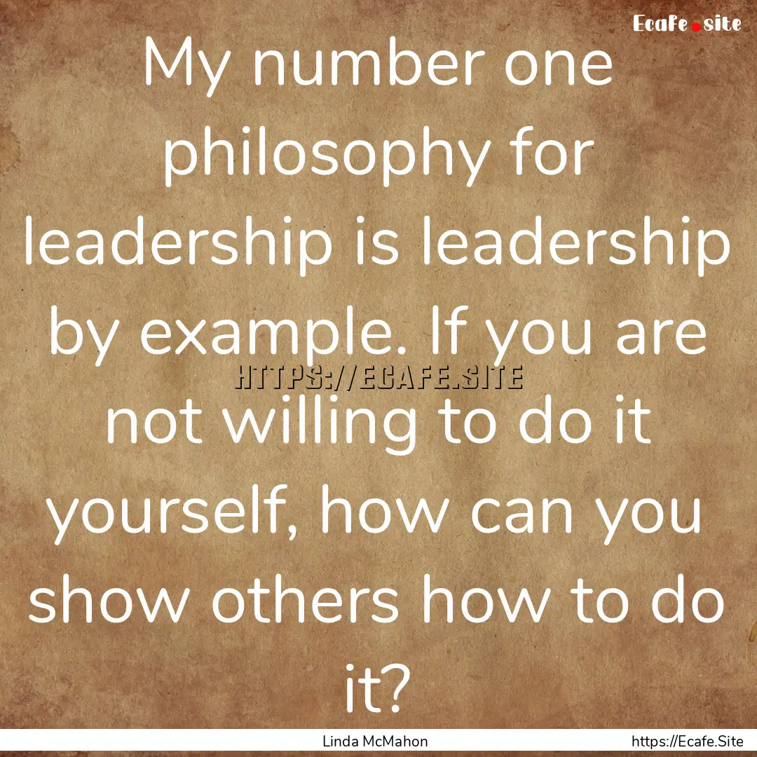 My number one philosophy for leadership is.... : Quote by Linda McMahon