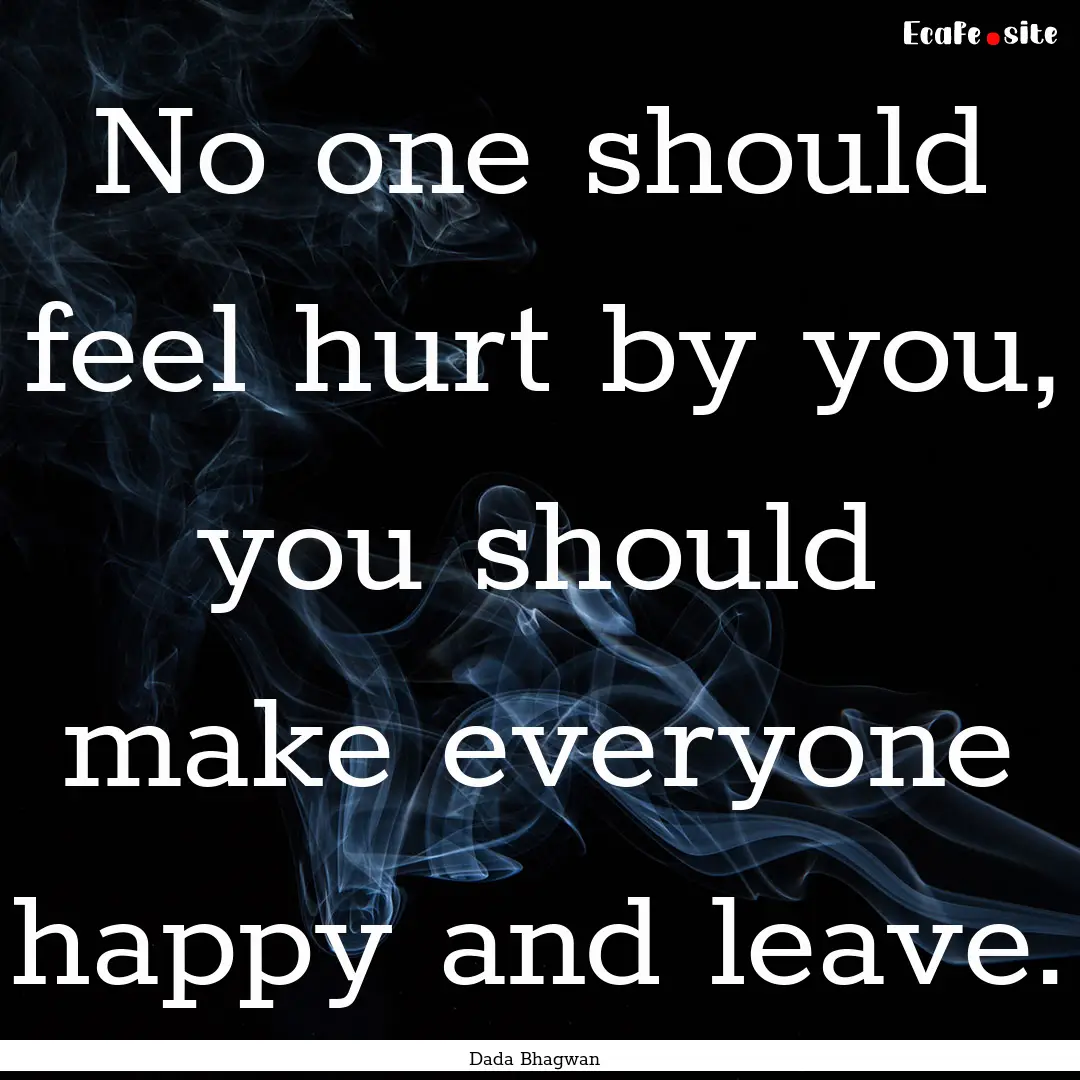 No one should feel hurt by you, you should.... : Quote by Dada Bhagwan