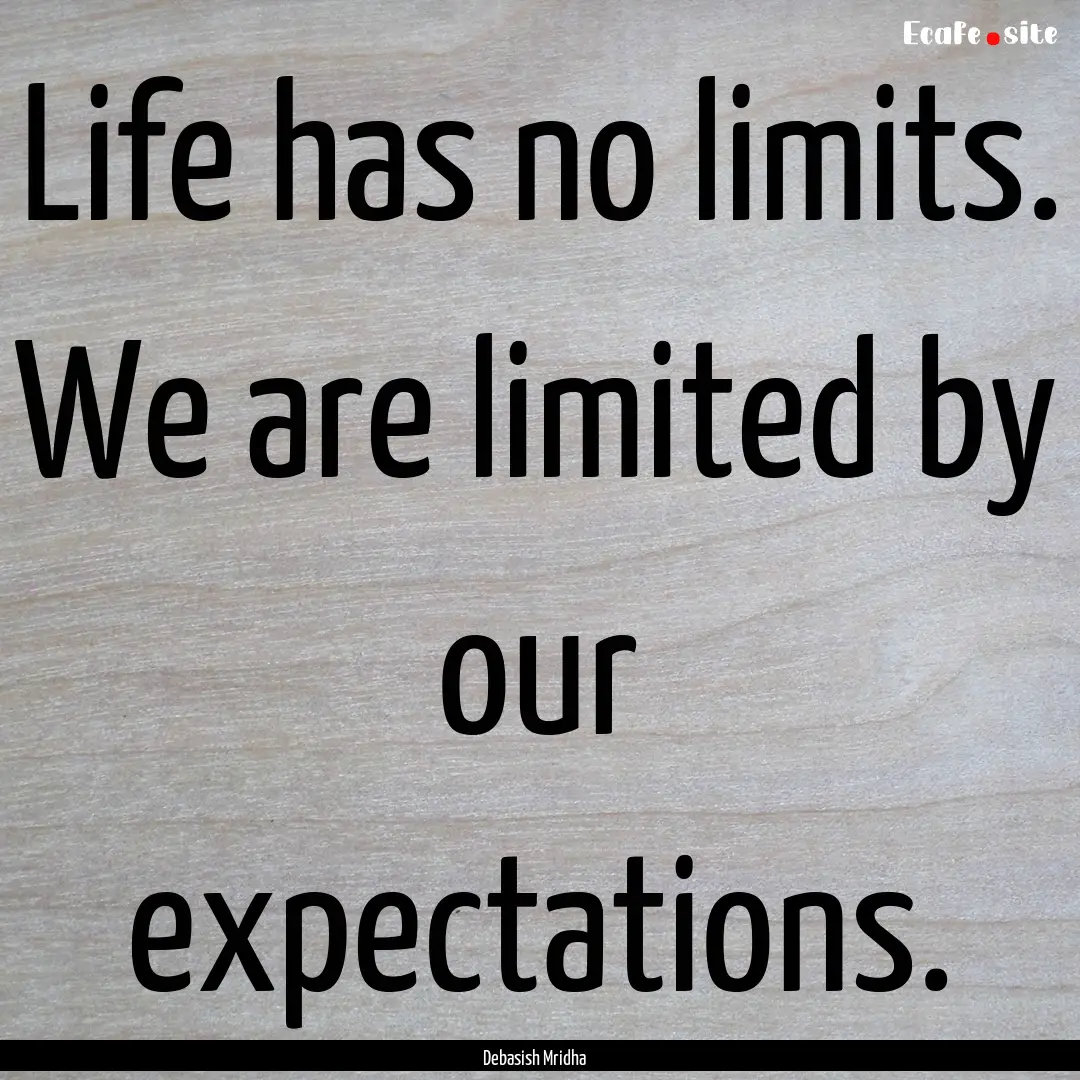 Life has no limits. We are limited by our.... : Quote by Debasish Mridha