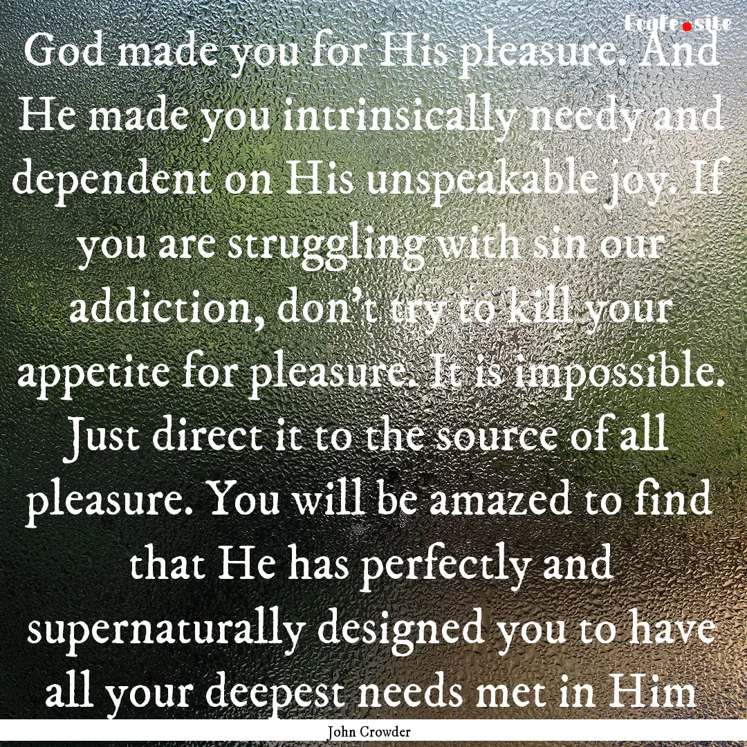 God made you for His pleasure. And He made.... : Quote by John Crowder